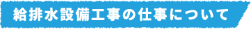 給排水設備工事の仕事について